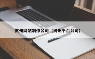 娄底贺州网站制作公司（贺州平台公司）